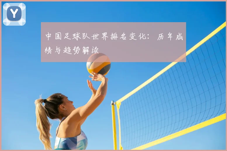 中国足球队世界排名变化:历年成绩与趋势解读