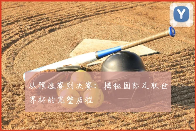 从预选赛到决赛:揭秘国际足联世界杯的完整历程