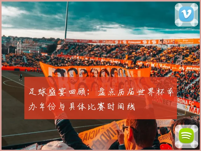 足球盛宴回顾:盘点历届世界杯举办年份与具体比赛时间线