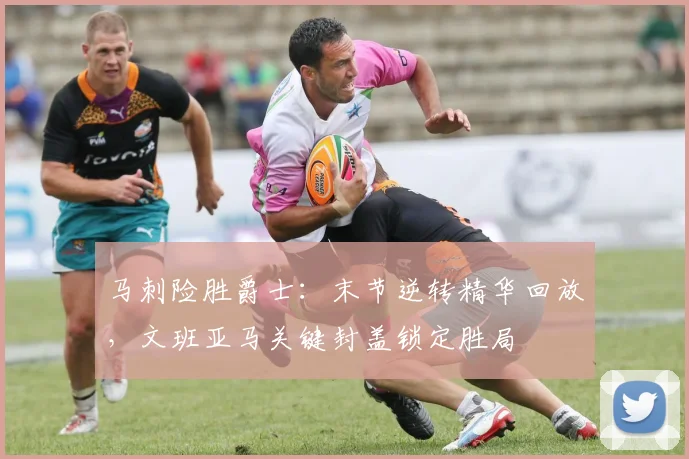 马刺险胜爵士:末节逆转精华回放,文班亚马关键封盖锁定胜局
