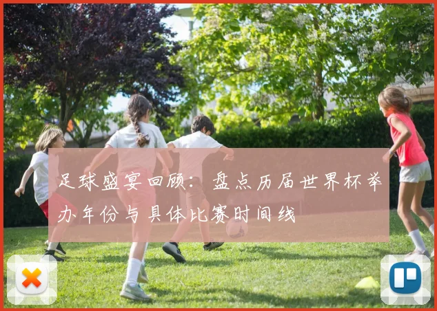 足球盛宴回顾：盘点历届世界杯举办年份与具体比赛时间线