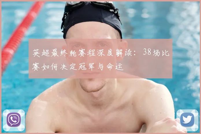 英超最终轮赛程深度解读:38场比赛如何决定冠军与命运