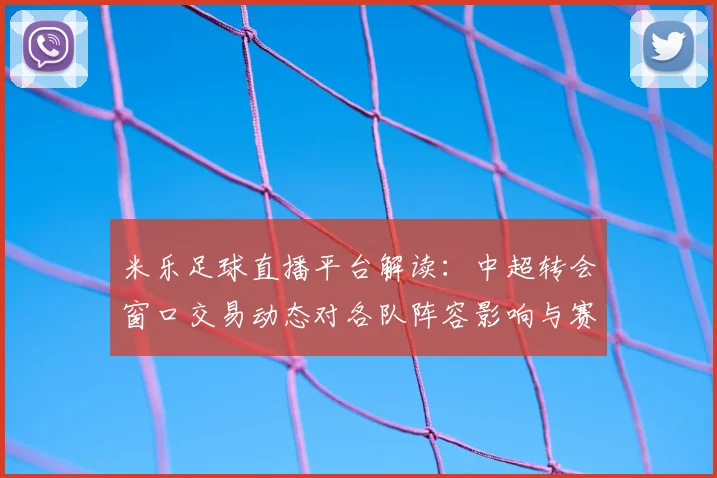 米乐足球直播平台解读：中超转会窗口交易动态对各队阵容影响与赛程备战