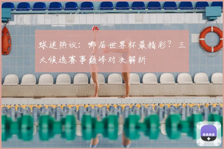 球迷热议：哪届世界杯最精彩？三大候选赛事巅峰对决解析