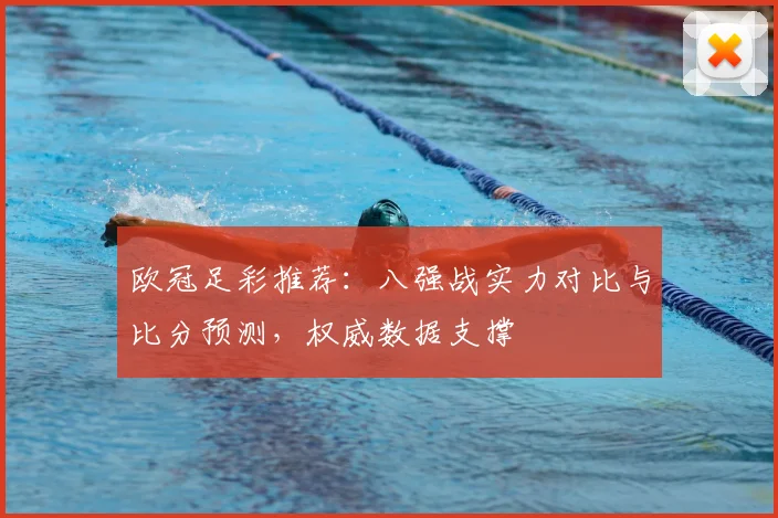 欧冠足彩推荐：八强战实力对比与比分预测，权威数据支撑