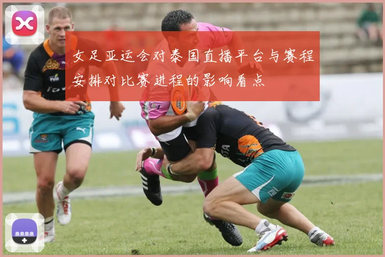 女足亚运会对泰国直播平台与赛程安排对比赛进程的影响看点