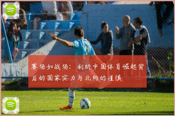 赛场如战场：剖析中国体育崛起背后的国家实力与北约的谨慎