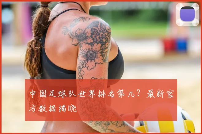 中国足球队世界排名第几？最新官方数据揭晓