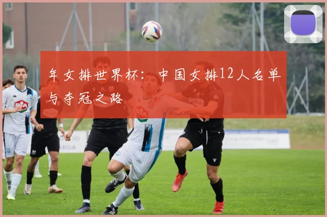 年女排世界杯：中国女排12人名单与夺冠之路