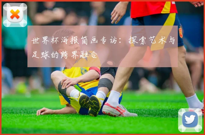 世界杯海报简画专访:探索艺术与足球的跨界融合