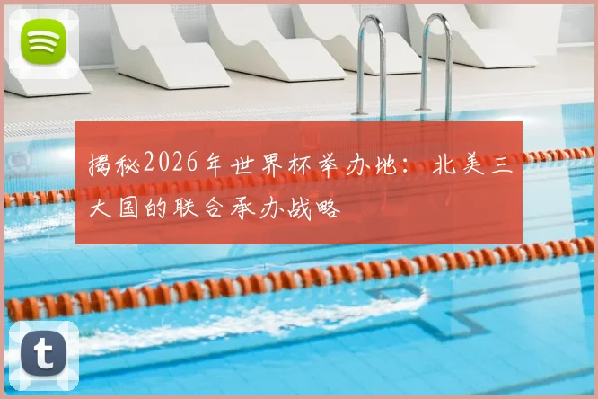 揭秘2026年世界杯举办地:北美三大国的联合承办战略