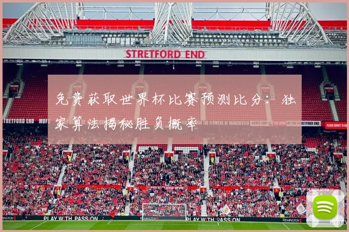 免费获取世界杯比赛预测比分：独家算法揭秘胜负概率