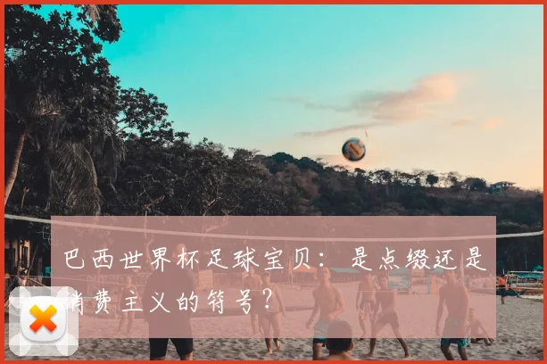 巴西世界杯足球宝贝:是点缀还是消费主义的符号?