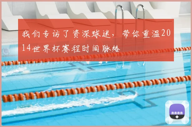 我们专访了资深球迷，带你重温2014世界杯赛程时间脉络