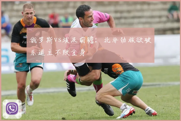 俄罗斯vs埃及前瞻:北非劲旅欲破东道主不败金身