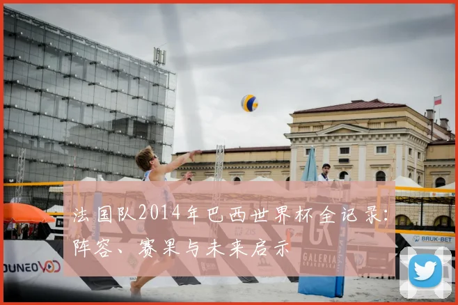 法国队2014年巴西世界杯全记录：阵容、赛果与未来启示