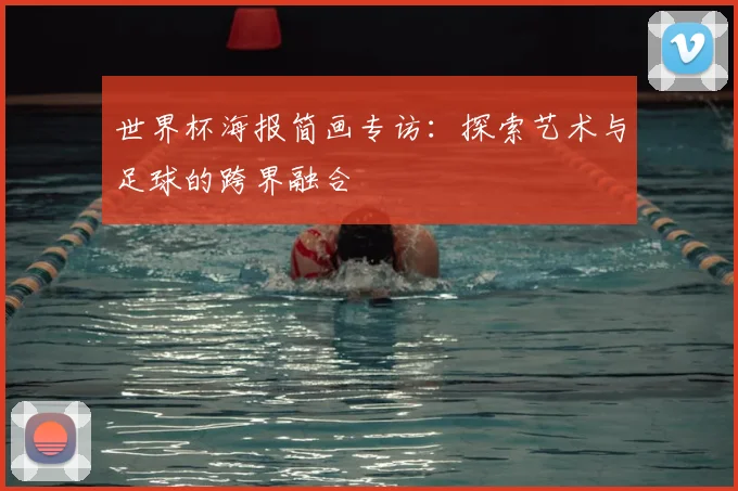 世界杯海报简画专访:探索艺术与足球的跨界融合