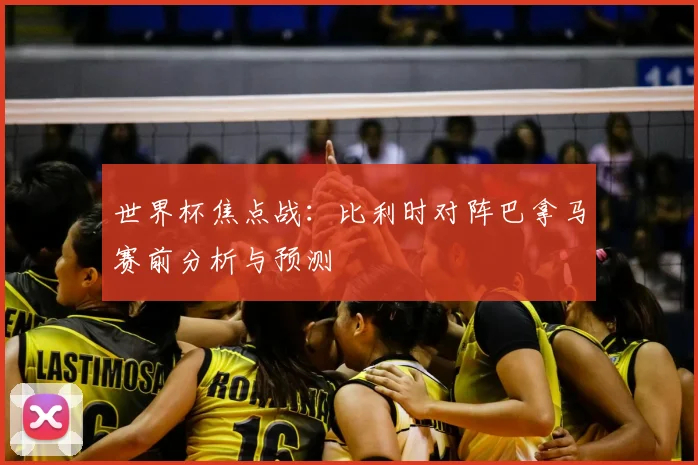 世界杯焦点战：比利时对阵巴拿马赛前分析与预测