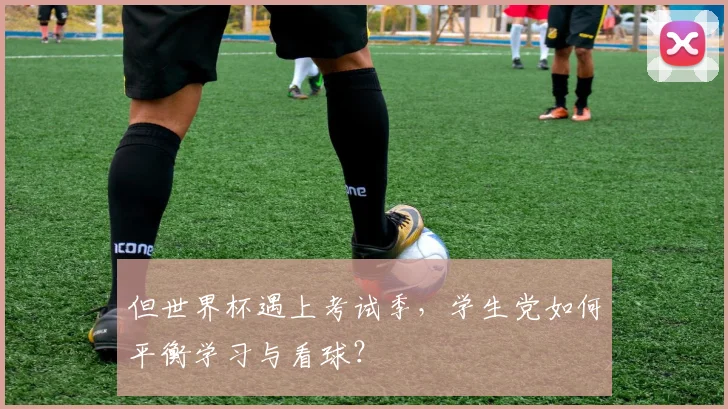 但世界杯遇上考试季，学生党如何平衡学习与看球？