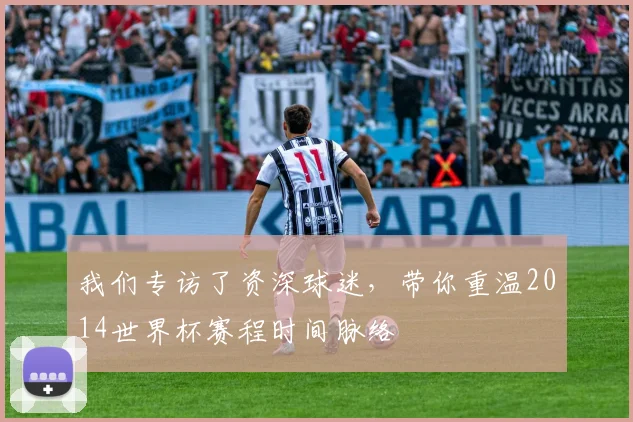 我们专访了资深球迷，带你重温2014世界杯赛程时间脉络