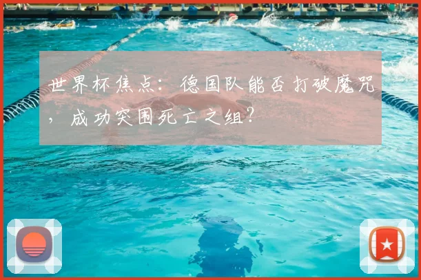 世界杯焦点：德国队能否打破魔咒，成功突围死亡之组？