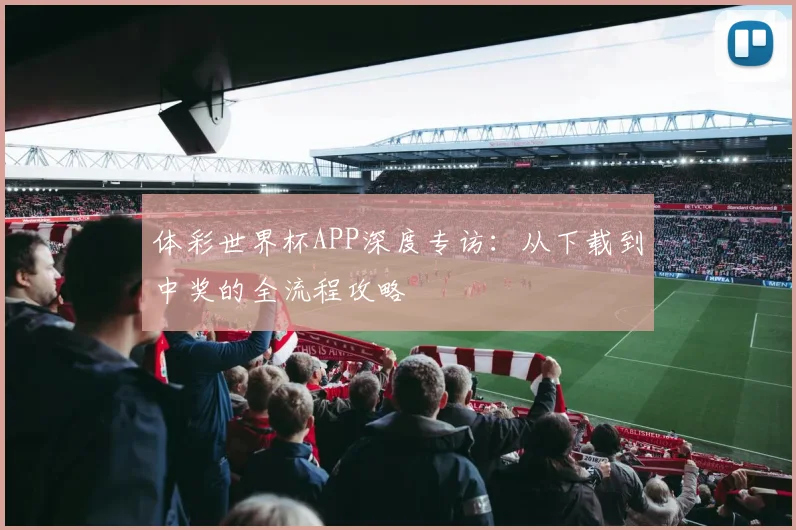 体彩世界杯APP深度专访：从下载到中奖的全流程攻略