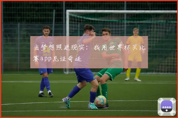 当梦想照进现实：我用世界杯买比赛app见证奇迹